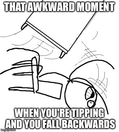 Table Flip Guy Meme | THAT AWKWARD MOMENT WHEN YOU'RE TIPPING AND YOU FALL BACKWARDS | image tagged in memes,table flip guy | made w/ Imgflip meme maker