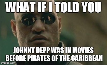 Matrix Morpheus Meme | WHAT IF I TOLD YOU JOHNNY DEPP WAS IN MOVIES BEFORE PIRATES OF THE CARIBBEAN | image tagged in memes,matrix morpheus | made w/ Imgflip meme maker