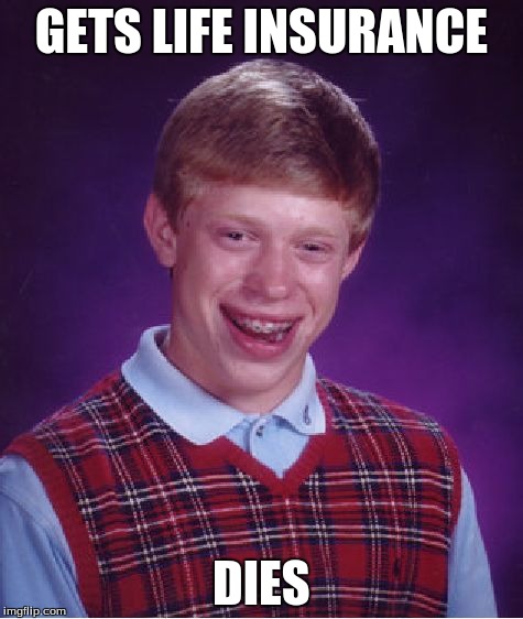 Bad Luck Brian | GETS LIFE INSURANCE DIES | image tagged in memes,bad luck brian | made w/ Imgflip meme maker