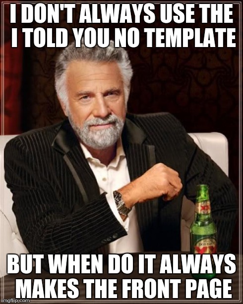 The Most Interesting Man In The World Meme | I DON'T ALWAYS USE THE I TOLD YOU NO TEMPLATE BUT WHEN DO IT ALWAYS MAKES THE FRONT PAGE | image tagged in memes,the most interesting man in the world | made w/ Imgflip meme maker