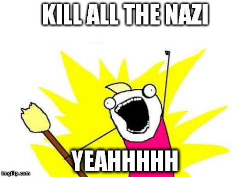 X All The Y Meme | KILL ALL THE NAZI YEAHHHHH | image tagged in memes,x all the y | made w/ Imgflip meme maker