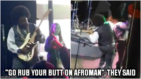 Interrupt that solo at your own risk! | "GO RUB YOUR BUTT ON AFROMAN", THEY SAID | image tagged in afroman,butt,twerk,concert,stage,invade | made w/ Imgflip meme maker