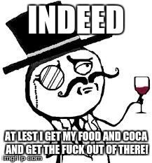 (original) Indeed | INDEED AT LEST I GET MY FOOD AND COCA AND GET THE F**K OUT OF THERE! | image tagged in original indeed | made w/ Imgflip meme maker