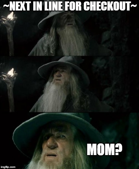 Confused Gandalf Meme | ~NEXT IN LINE FOR CHECKOUT~ MOM? | image tagged in memes,confused gandalf | made w/ Imgflip meme maker