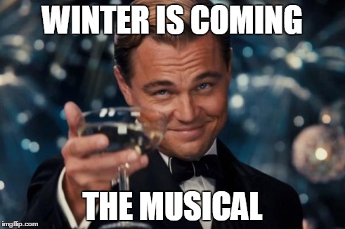 Leonardo Dicaprio Cheers Meme | WINTER IS COMING THE MUSICAL | image tagged in memes,leonardo dicaprio cheers | made w/ Imgflip meme maker