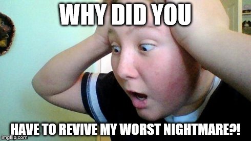 Why?! | WHY DID YOU HAVE TO REVIVE MY WORST NIGHTMARE?! | image tagged in why | made w/ Imgflip meme maker