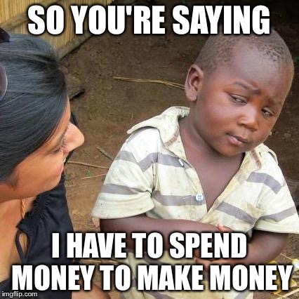 Third World Skeptical Kid Meme | SO YOU'RE SAYING I HAVE TO SPEND MONEY TO MAKE MONEY | image tagged in memes,third world skeptical kid | made w/ Imgflip meme maker