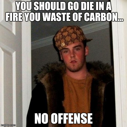 Scumbag Steve Meme | YOU SHOULD GO DIE IN A FIRE YOU WASTE OF CARBON... NO OFFENSE | image tagged in memes,scumbag steve | made w/ Imgflip meme maker