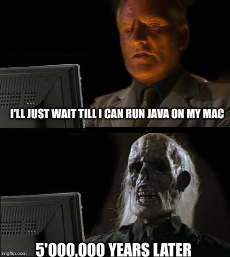 I'll Just Wait Here Meme | I'LL JUST WAIT TILL I CAN RUN JAVA ON MY MAC 5'000,000 YEARS LATER | image tagged in memes,ill just wait here | made w/ Imgflip meme maker