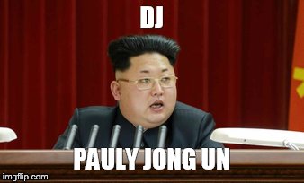 DJ PAULY JONG UN | image tagged in kim jong un | made w/ Imgflip meme maker