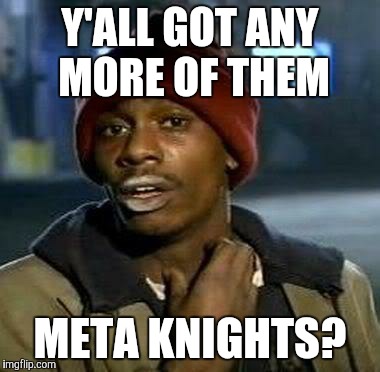 Y'all Got Any More Of That Meme | Y'ALL GOT ANY MORE OF THEM META KNIGHTS? | image tagged in tyrone biggums | made w/ Imgflip meme maker