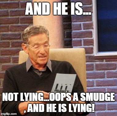 Maury Lie Detector | AND HE IS... NOT LYING...OOPS A SMUDGE , AND HE IS LYING! | image tagged in memes,maury lie detector | made w/ Imgflip meme maker