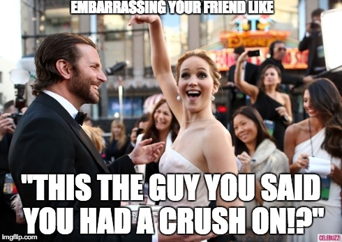 You would  | EMBARRASSING YOUR FRIEND LIKE "THIS THE GUY YOU SAID YOU HAD A CRUSH ON!?" | image tagged in single,crush,embarrassing | made w/ Imgflip meme maker