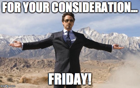 Friday Tony Stark | FOR YOUR CONSIDERATION... FRIDAY! | image tagged in friday tony stark | made w/ Imgflip meme maker