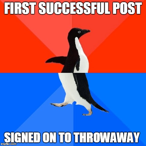 Socially Awesome Awkward Penguin | FIRST SUCCESSFUL POST SIGNED ON TO THROWAWAY | image tagged in memes,socially awesome awkward penguin,AdviceAnimals | made w/ Imgflip meme maker
