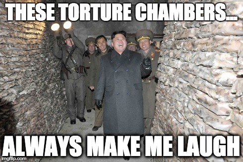 THESE TORTURE CHAMBERS...ALWAYS MAKE ME LAUGH | THESE TORTURE CHAMBERS... ALWAYS MAKE ME LAUGH | image tagged in kim jong un,north korea,funny memes | made w/ Imgflip meme maker