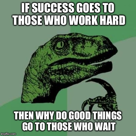 Philosoraptor | IF SUCCESS GOES TO THOSE WHO WORK HARD THEN WHY DO GOOD THINGS GO TO THOSE WHO WAIT | image tagged in memes,philosoraptor | made w/ Imgflip meme maker