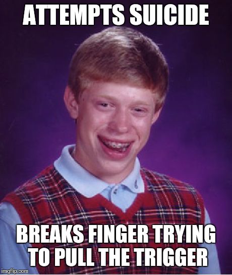 Why God? WHHHHHYYYYY!? | ATTEMPTS SUICIDE BREAKS FINGER TRYING TO PULL THE TRIGGER | image tagged in memes,bad luck brian | made w/ Imgflip meme maker