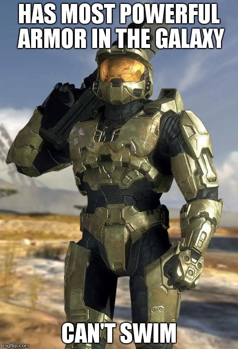 master chief | HAS MOST POWERFUL ARMOR IN THE GALAXY CAN'T SWIM | image tagged in master chief,halo | made w/ Imgflip meme maker