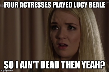 FOUR ACTRESSES PLAYED LUCY BEALE SO I AIN'T DEAD THEN YEAH? | image tagged in funny memes | made w/ Imgflip meme maker