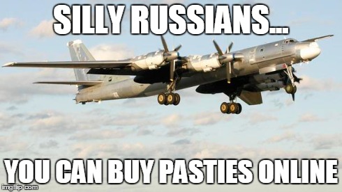 Cornish pasty raid | SILLY RUSSIANS... YOU CAN BUY PASTIES ONLINE | image tagged in russia | made w/ Imgflip meme maker
