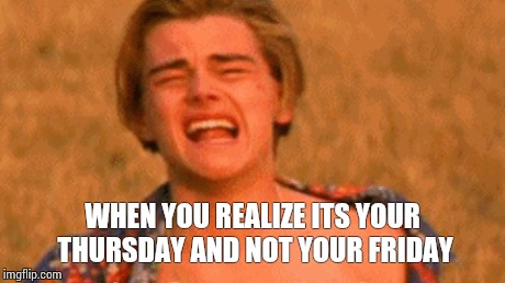 WHEN YOU REALIZE ITS YOUR THURSDAY AND NOT YOUR FRIDAY | image tagged in when you realize,leonardo dicaprio | made w/ Imgflip meme maker
