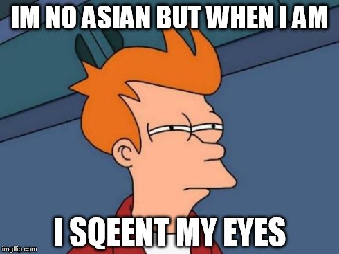 Futurama Fry | IM NO ASIAN BUT WHEN I AM I SQEENT MY EYES | image tagged in memes,futurama fry | made w/ Imgflip meme maker