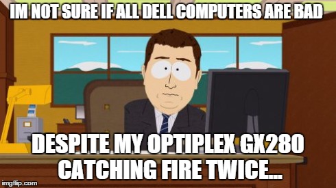 Aaaaand Its Gone Meme | IM NOT SURE IF ALL DELL COMPUTERS ARE BAD DESPITE MY OPTIPLEX GX280 CATCHING FIRE TWICE... | image tagged in memes,aaaaand its gone | made w/ Imgflip meme maker