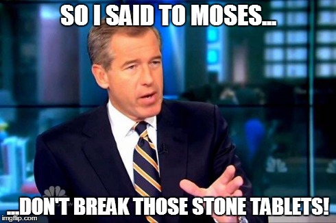 Brian Williams Was There 2 Meme | SO I SAID TO MOSES... ...DON'T BREAK THOSE STONE TABLETS! | image tagged in memes,brian williams was there 2 | made w/ Imgflip meme maker
