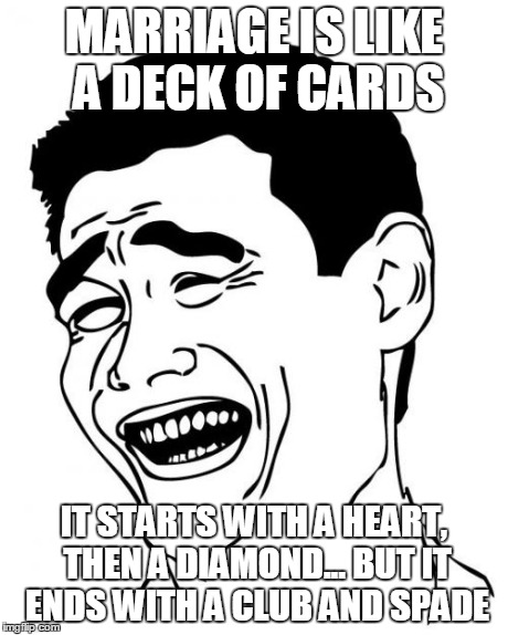 Yao Ming | MARRIAGE IS LIKE A DECK OF CARDS IT STARTS WITH A HEART, THEN A DIAMOND... BUT IT ENDS WITH A CLUB AND SPADE | image tagged in memes,yao ming | made w/ Imgflip meme maker