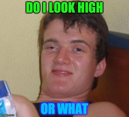 10 Guy Meme | DO I LOOK HIGH OR WHAT | image tagged in memes,10 guy | made w/ Imgflip meme maker