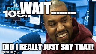 WAIT......... DID I REALLY JUST SAY THAT! | image tagged in kanye west | made w/ Imgflip meme maker