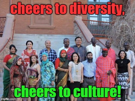 cheers to diversity, cheers to culture! | image tagged in ilep | made w/ Imgflip meme maker