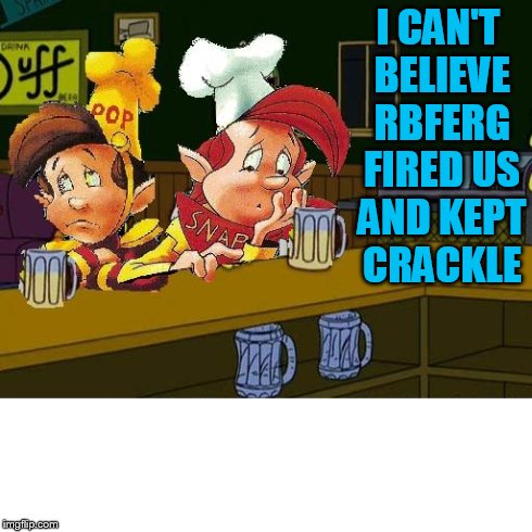 I CAN'T BELIEVE RBFERG FIRED US AND KEPT CRACKLE | made w/ Imgflip meme maker
