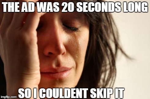 First World Problems Meme | THE AD WAS 20 SECONDS LONG SO I COULDENT SKIP IT | image tagged in memes,first world problems | made w/ Imgflip meme maker