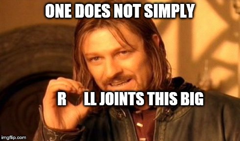 One Does Not Simply | ONE DOES NOT SIMPLY R      LL JOINTS THIS BIG | image tagged in memes,one does not simply | made w/ Imgflip meme maker