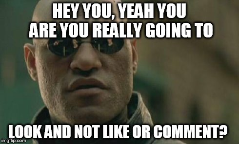 Matrix Morpheus | HEY YOU, YEAH YOU ARE YOU REALLY GOING TO LOOK AND NOT LIKE OR COMMENT? | image tagged in memes,matrix morpheus | made w/ Imgflip meme maker