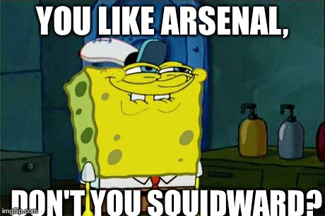 Don't You Squidward | YOU LIKE ARSENAL, DON'T YOU SQUIDWARD? | image tagged in memes,dont you squidward | made w/ Imgflip meme maker