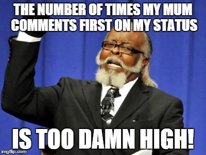 Too Damn High Meme | THE NUMBER OF TIMES MY MUM COMMENTS FIRST ON MY STATUS IS TOO DAMN HIGH! | image tagged in memes,too damn high | made w/ Imgflip meme maker