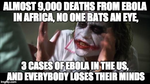 And everybody loses their minds | ALMOST 9,000 DEATHS FROM EBOLA IN AFRICA, NO ONE BATS AN EYE, 3 CASES OF EBOLA IN THE US, AND EVERYBODY LOSES THEIR MINDS | image tagged in memes,and everybody loses their minds | made w/ Imgflip meme maker