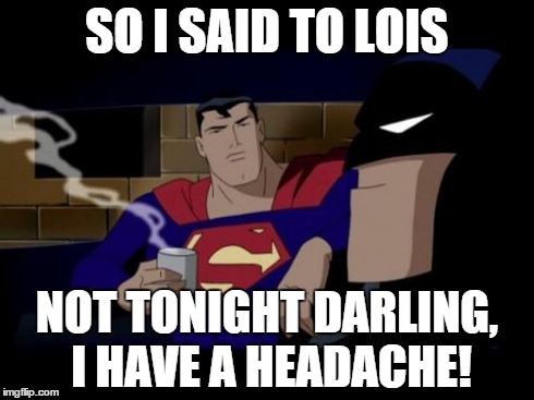 Batman And Superman Meme | SO I SAID TO LOIS NOT TONIGHT DARLING, I HAVE A HEADACHE! | image tagged in memes,batman and superman | made w/ Imgflip meme maker