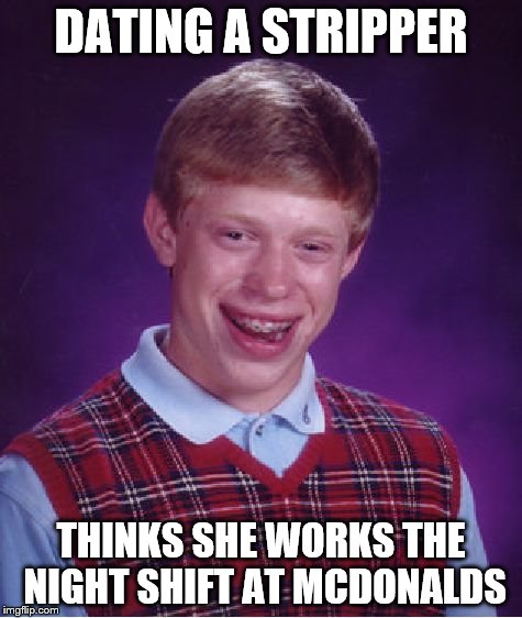 dating  | DATING A STRIPPER THINKS SHE WORKS THE NIGHT SHIFT AT MCDONALDS | image tagged in memes,bad luck brian,stripper,mcdonalds | made w/ Imgflip meme maker