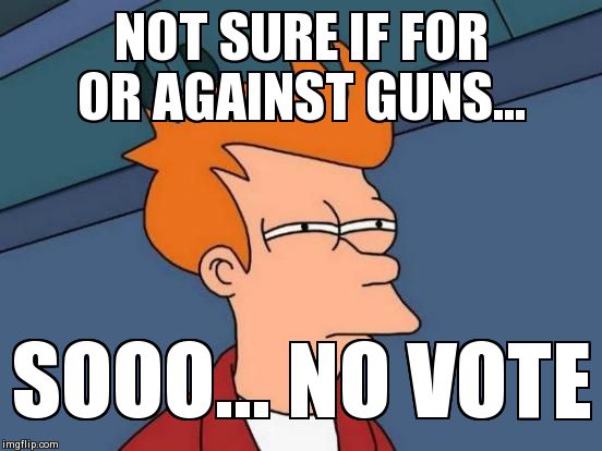 Futurama Fry Meme | NOT SURE IF FOR OR AGAINST GUNS... SOOO... NO VOTE | image tagged in memes,futurama fry | made w/ Imgflip meme maker