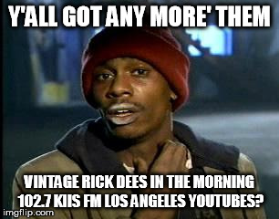 Got a craving for nostalgia | Y'ALL GOT ANY MORE' THEM VINTAGE RICK DEES IN THE MORNING 102.7 KIIS FM LOS ANGELES YOUTUBES? | image tagged in memes,yall got any more of | made w/ Imgflip meme maker
