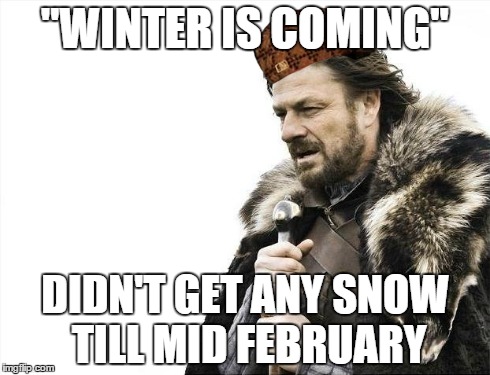Brace Yourselves X is Coming Meme | "WINTER IS COMING" DIDN'T GET ANY SNOW TILL MID FEBRUARY | image tagged in memes,brace yourselves x is coming,scumbag | made w/ Imgflip meme maker