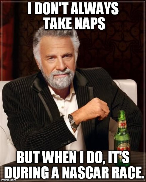 The Most Interesting Man In The World | I DON'T ALWAYS TAKE NAPS BUT WHEN I DO, IT'S DURING A NASCAR RACE. | image tagged in memes,the most interesting man in the world | made w/ Imgflip meme maker