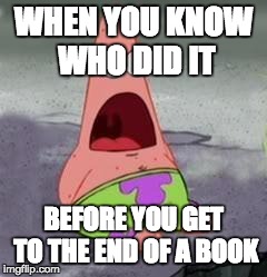 Suprised Patrick | WHEN YOU KNOW WHO DID IT BEFORE YOU GET TO THE END OF A BOOK | image tagged in suprised patrick,suprise | made w/ Imgflip meme maker