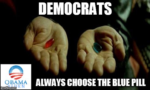 Democrats | DEMOCRATS ALWAYS CHOOSE THE BLUE PILL | image tagged in obama,politics | made w/ Imgflip meme maker