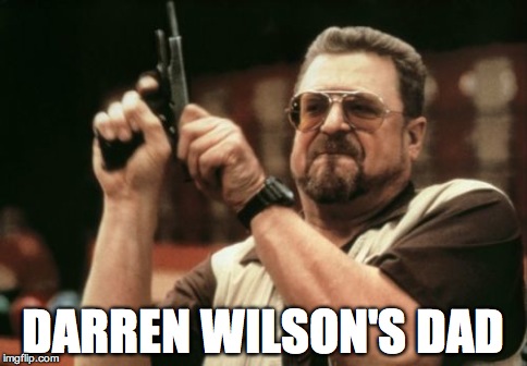 Am I The Only One Around Here Meme | DARREN WILSON'S DAD | image tagged in memes,am i the only one around here | made w/ Imgflip meme maker