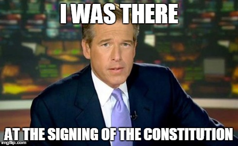 Brian Williams Was There | I WAS THERE AT THE SIGNING OF THE CONSTITUTION | image tagged in memes,brian williams was there | made w/ Imgflip meme maker